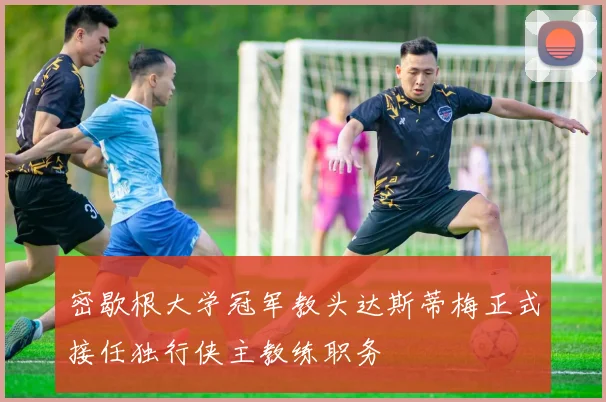 密歇根大学冠军教头达斯蒂梅正式接任独行侠主教练职务