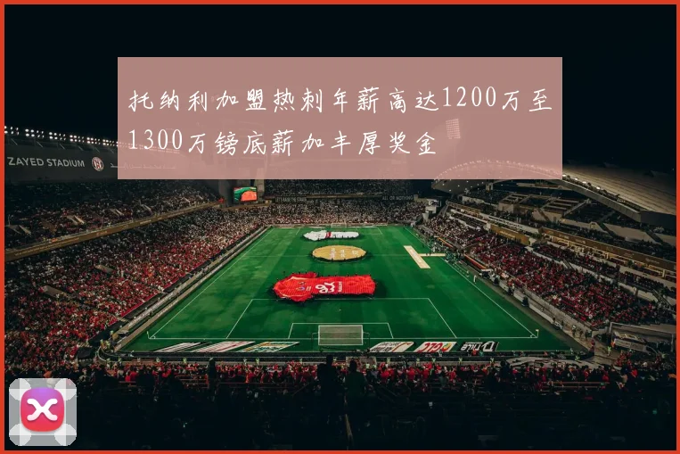 托纳利加盟热刺年薪高达1200万至1300万镑底薪加丰厚奖金