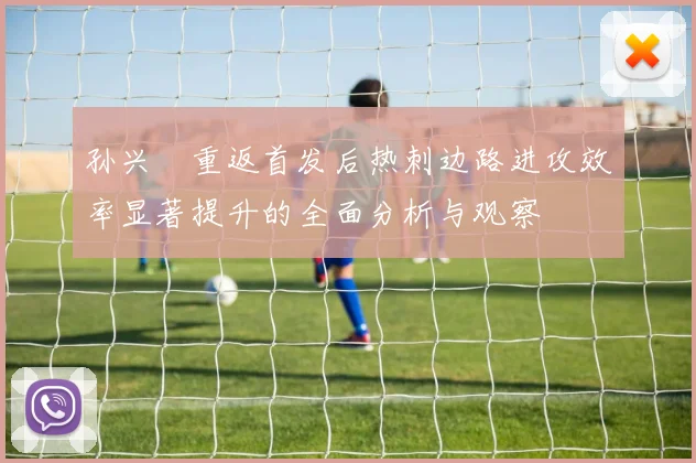 孙兴慜重返首发后热刺边路进攻效率显著提升的全面分析与观察