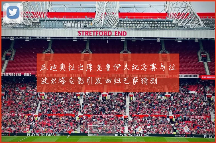 瓜迪奥拉出席克鲁伊夫纪念赛与拉波尔塔合影引发回归巴萨猜测