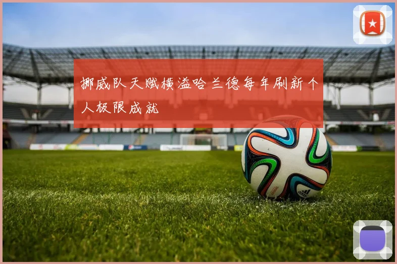 挪威队天赋横溢哈兰德每年刷新个人极限成就
